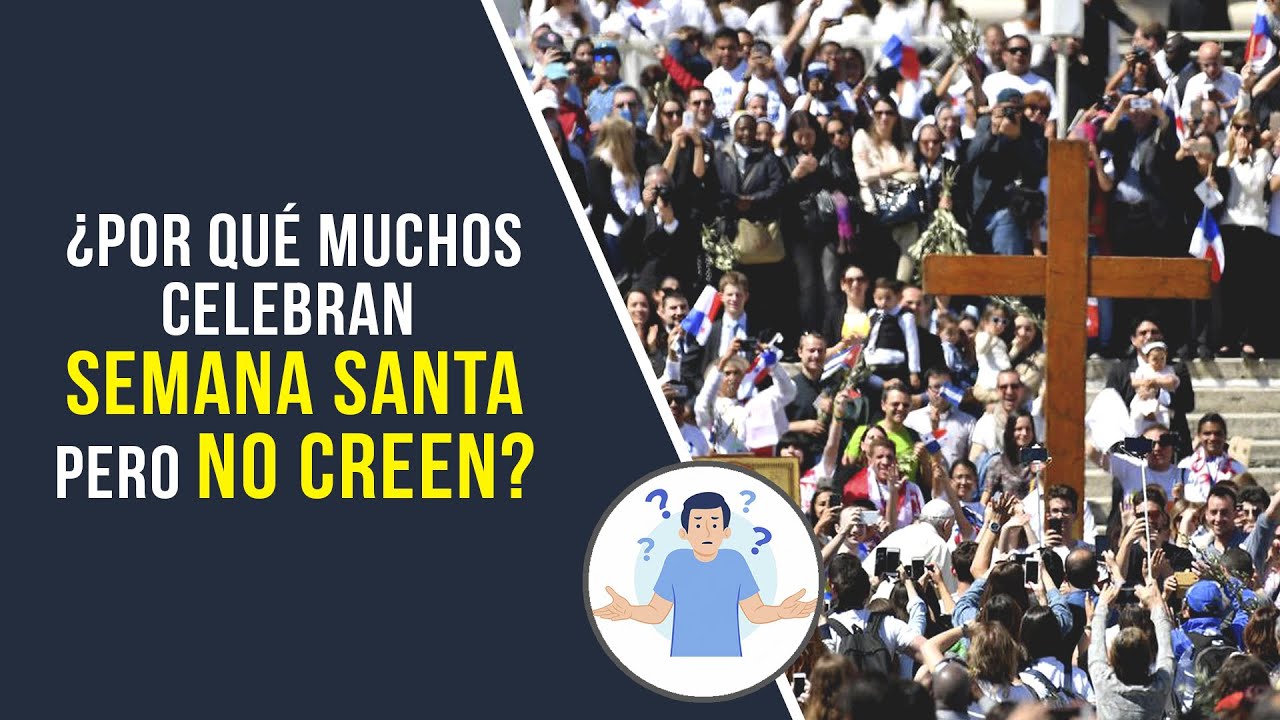 ¿Por qué muchos celebran SEMANA SANTA pero no creen?