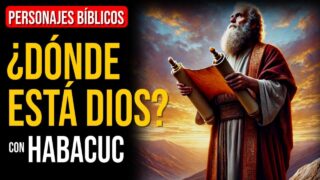 Habacuc: La esperanza en Dios nos sostiene en tiempos difíciles | Personajes Bíblicos